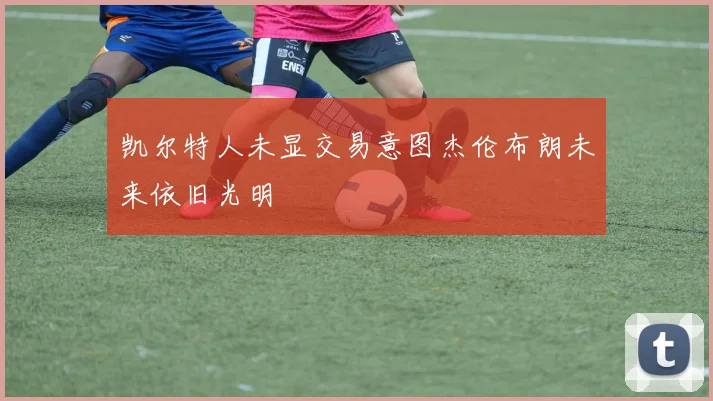 凯尔特人未显交易意图杰伦布朗未来依旧光明