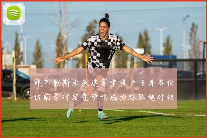 那不勒斯未来迷雾重重卢卡库洛伦佐前景待定霍伊伦成为球队绝对核心