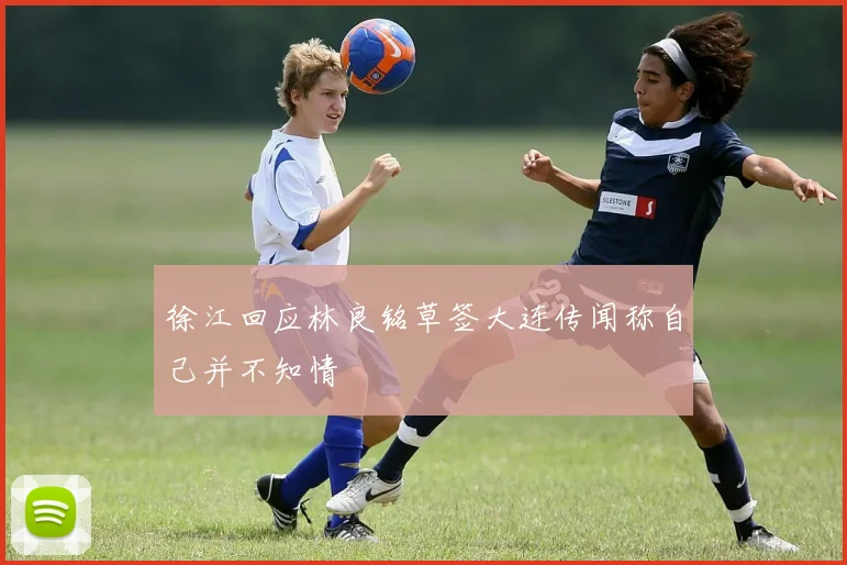 徐江回应林良铭草签大连传闻称自己并不知情