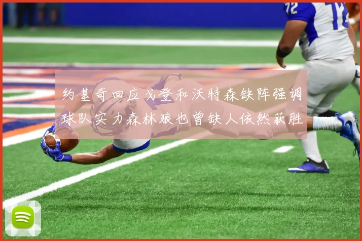 约基奇回应戈登和沃特森缺阵强调球队实力森林狼也曾缺人依然获胜