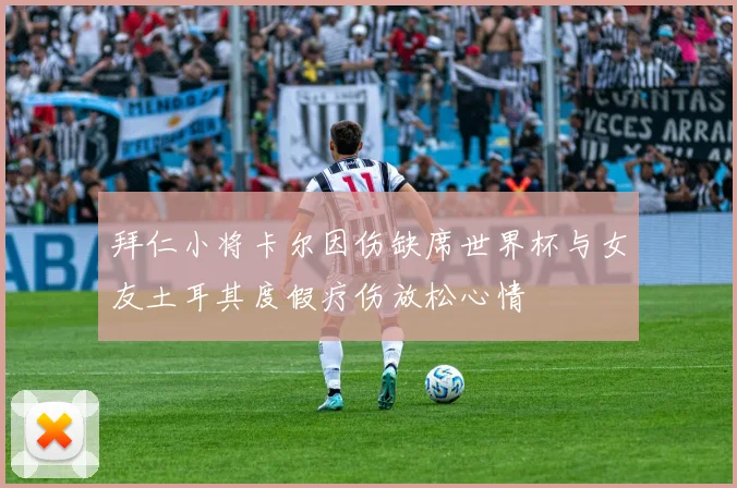 拜仁小将卡尔因伤缺席世界杯与女友土耳其度假疗伤放松心情