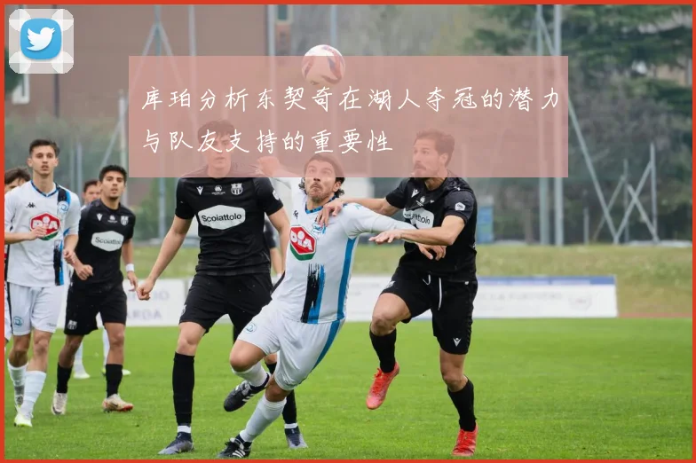 库珀分析东契奇在湖人夺冠的潜力与队友支持的重要性