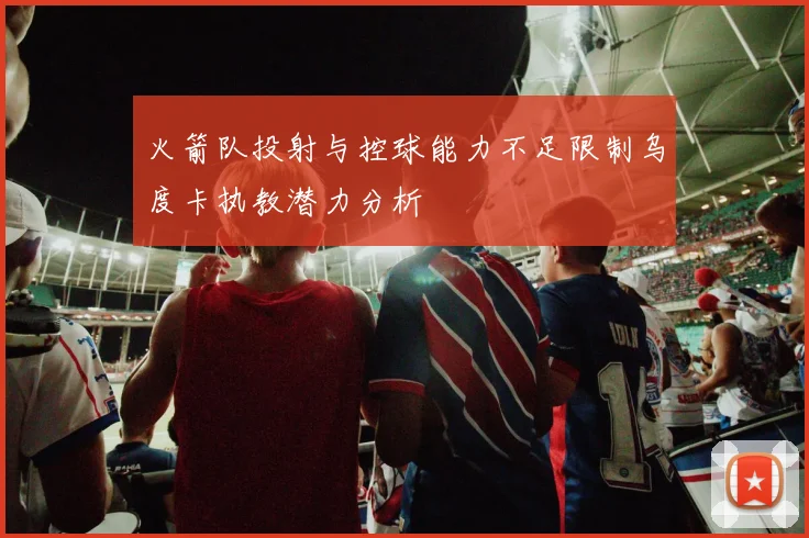 火箭队投射与控球能力不足限制乌度卡执教潜力分析