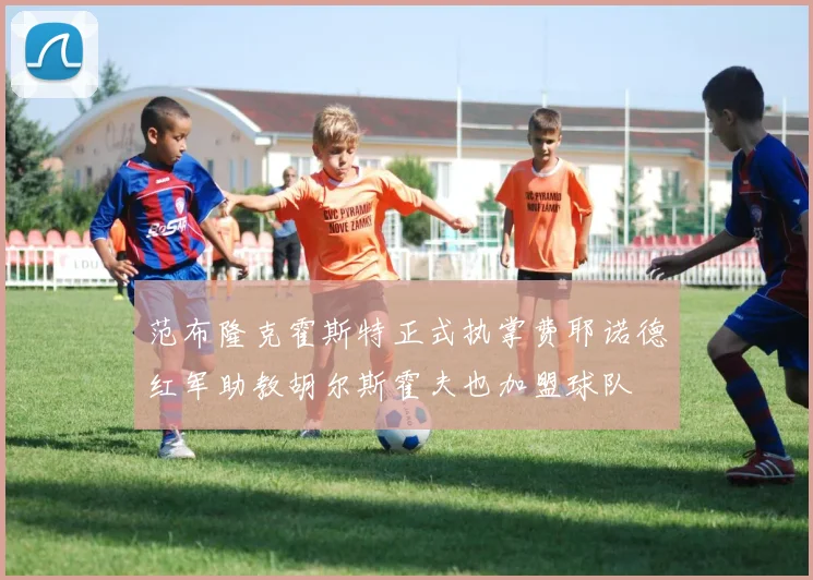 范布隆克霍斯特正式执掌费耶诺德红军助教胡尔斯霍夫也加盟球队