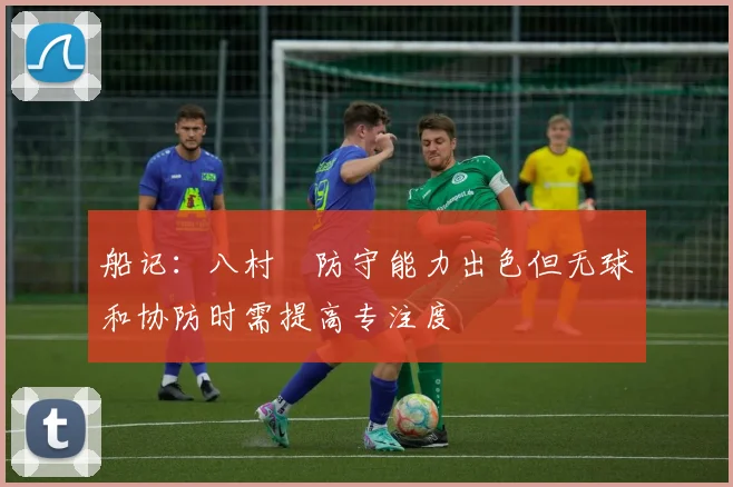 船记：八村塁防守能力出色但无球和协防时需提高专注度