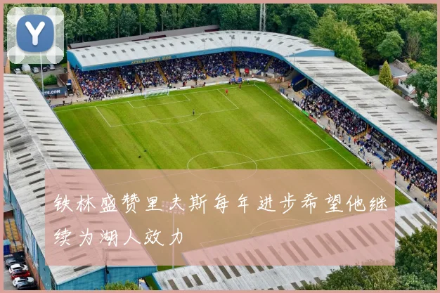 铁林盛赞里夫斯每年进步希望他继续为湖人效力